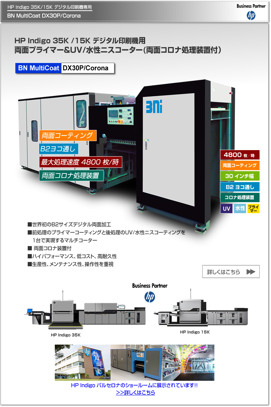 BN MultiCoat DX30P/Coronaは、HP Indigo 35K/15K デジタル印刷機専用のプライマー＆UV/水性ニスコーター、一度の紙通しで両面コーティング可能、両面コロナ処理によるプライマー可能、最大処理速度 4,800枚／時、最大用紙サイズ B2 ヨコ通しに対応。