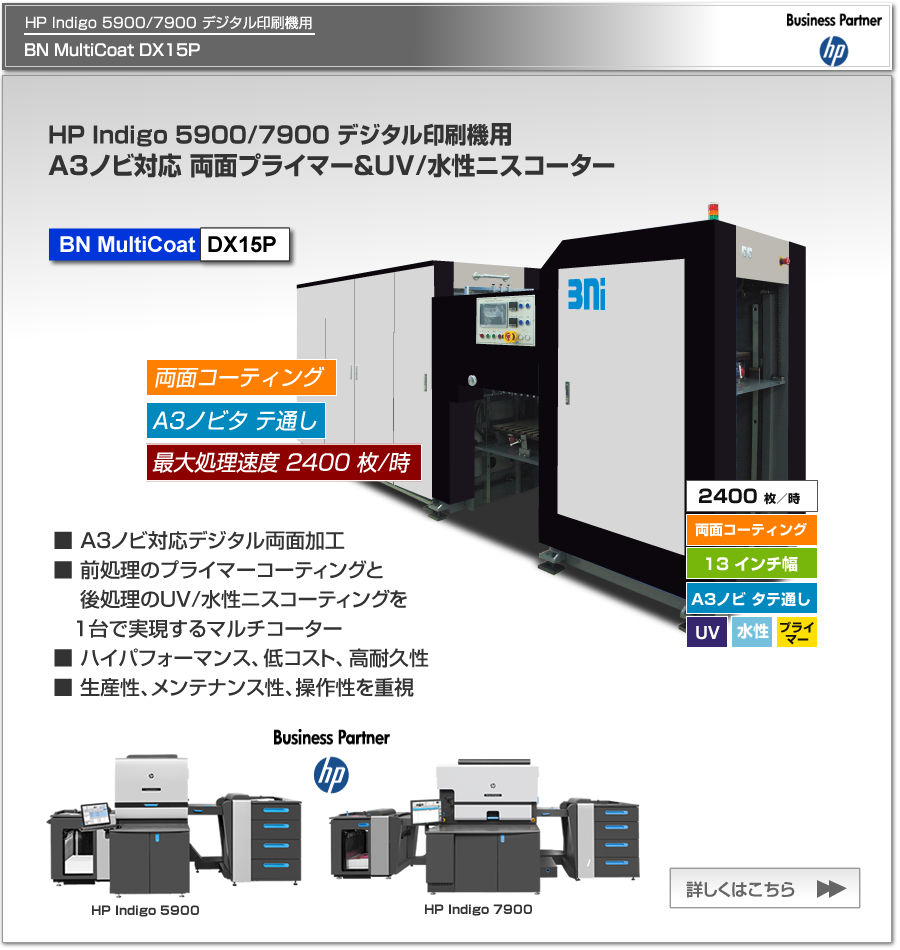 BN MultiCoat DX15Pは、HP Indigo 7900/5900 デジタル印刷機専用のプライマー＆UV/水性ニスコーター、一度の紙通しで両面コーティング可能、最大処理速度 2,400枚／時、最大用紙サイズ A3ノビ タテ通しに対応。