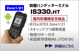 防爆ハンディターミナル IS330.HT 国内防爆検定合格品、国際標準防爆規格 IECEx 欧州防爆規格 ATEX取得済、Zone1/21、水素防爆対応、防塵・防水IP68、Android Enterprise Recommended Rugged Device