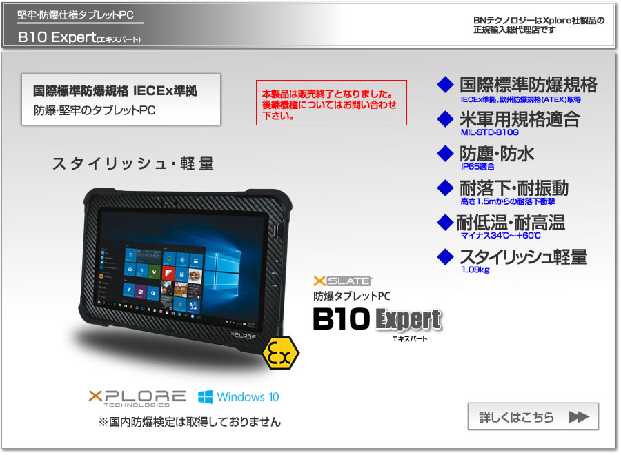 堅牢・防爆仕様タブレットPC　Xplore B10 Expert(エキスパート)、 国際標準防爆規格(IECEx)準拠、欧州防爆規格(ATEX)取得、米軍用規格適合、防塵防水IP65適合、1.5m耐落下衝撃、BNテクノロジーはXplore社製品の正規輸入総代理店です。