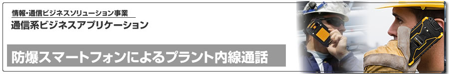 通信系ビジネスアプリケーション、防爆スマートフォンによるプラント内線通話のご紹介