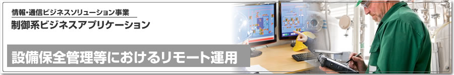 制御系ビジネスアプリケーション、設備保全管理等におけるリモート運用