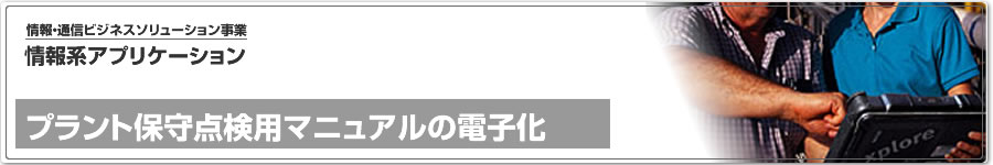 情報系ビジネスアプリケーション、プラント保守点検用マニュアルの電子化のご紹介