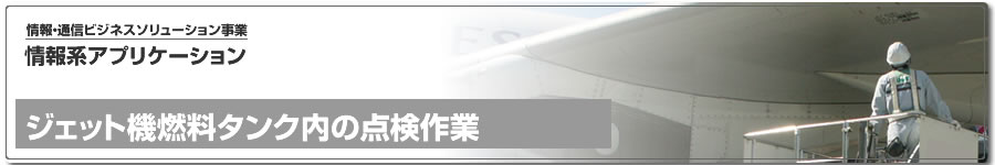情報系ビジネスアプリケーション、ジェット機燃料タンク内の点検作業 情報系ビジネスアプリケーション、ジェット機燃料タンク内の点検作業