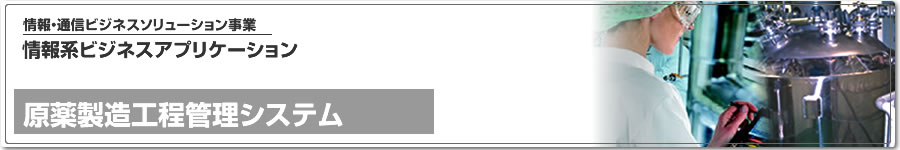 情報系ビジネスアプリケーション、原薬製造工程管理システム