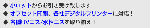 小ロットからお引き受けします。オフセット印刷、各社デジタルプリンターに対応。各種UVニス/水性ニスを取り揃え。