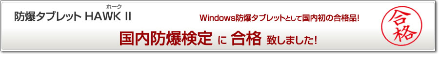 防爆タブレットHAWK II Windows防爆タブレットとして初の国内防爆検定(TIIS)合格品! 防爆タブレットHAWK II Windows防爆タブレットとして初の国内防爆検定(TIIS)合格品!