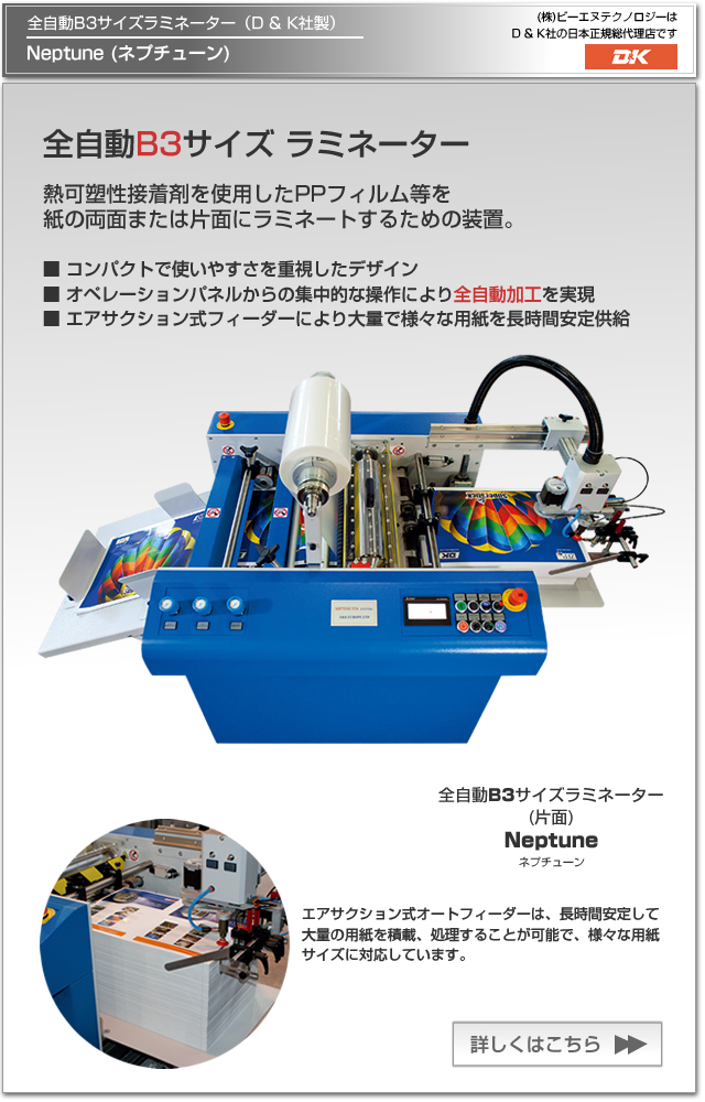 D & K社(英国)の全自動B3サイズラミネーター(片面） Neptune(ネプチューン)。熱可塑性接着剤を使用したPPフィルム等を最大B3サイズ紙にラミネート加工するための装置です。コンパクトで使いやすさを重視したデザインで、オペレーションパネルからの集中的な操作により全自動でラミネート加工が実現。