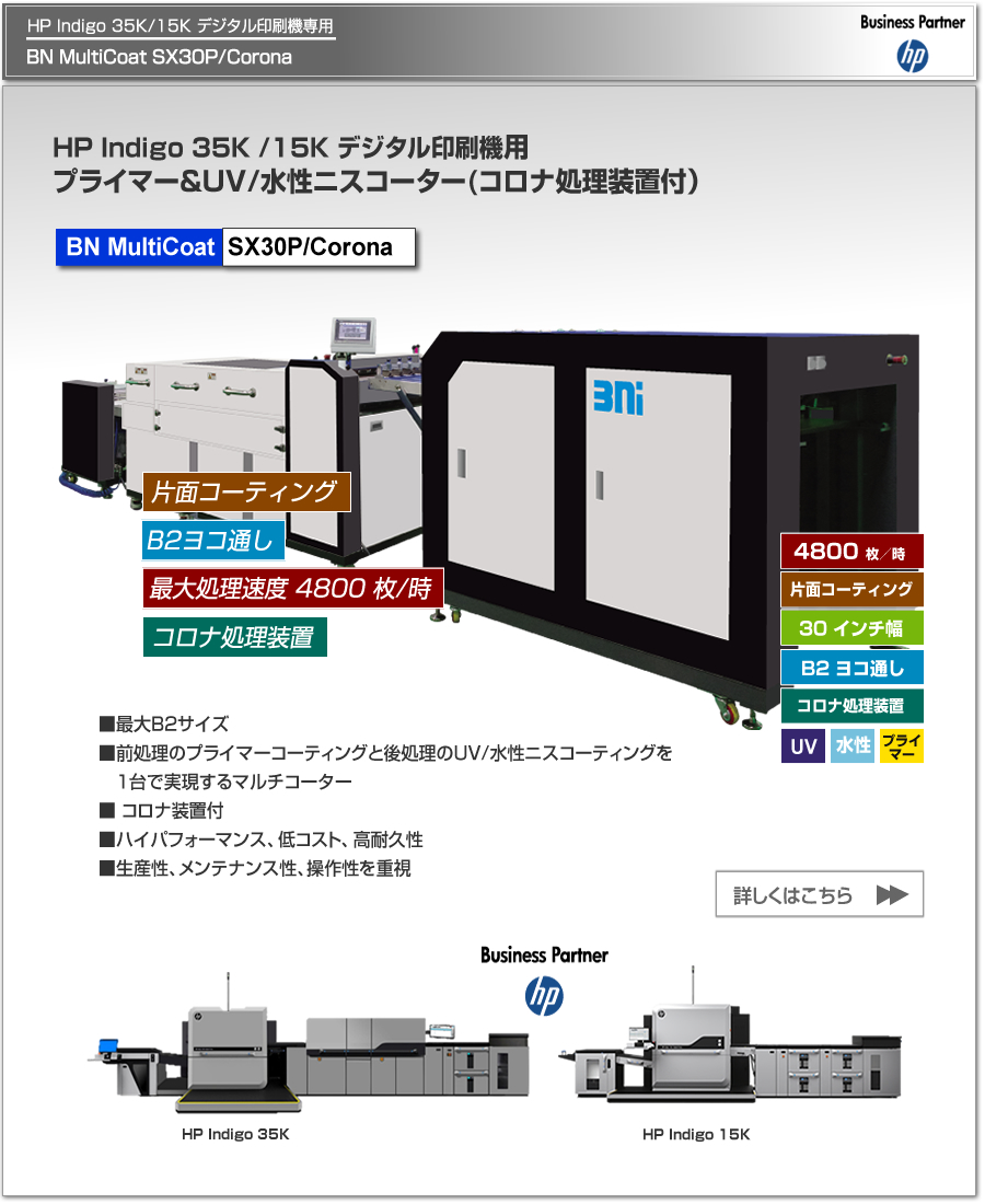 BN MultiCoat SX30P/Coronaは、HP Indigo 35K/15K デジタル印刷機専用のプライマー＆UV/水性ニスコーター、片面コロナ処理によるプライマー可能、最大処理速度 4,800枚／時、最大用紙サイズ B2 ヨコ通しに対応。