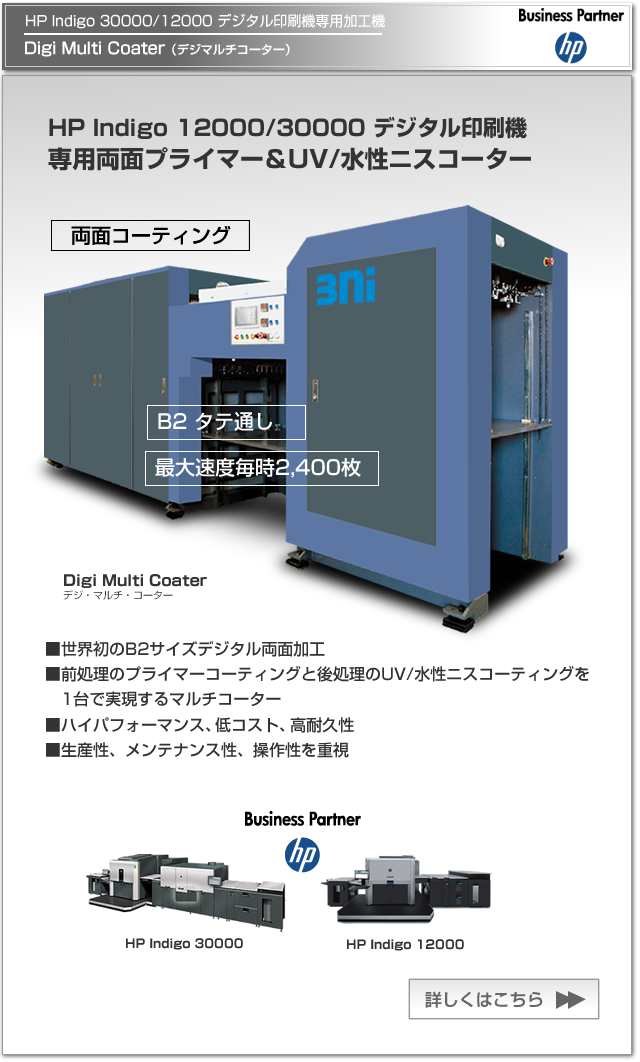 Digi Multi Coater(デジマルチコーター)は、HP Indigo 30000/12000 デジタル印刷機専用のプライマー＆UV/水性ニスコーター。世界初のB2サイズデジタル両面加工を実現し、生産性、メンテナンス性、操作性を重視し、ハイパフォーマンス、低コスト、高耐久性を有した製品です。