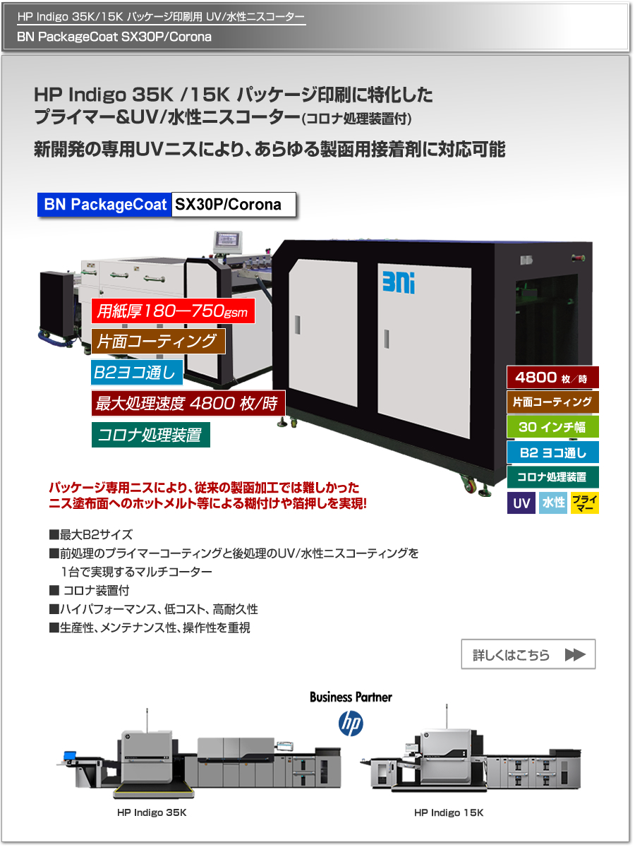 BN PackageCoat SX30P/Coronaは、HP Indigo 35K/15K デジタル印刷機によるパッケージ印刷用のプライマー＆UV/水性ニスコーター、片面コロナ処理によるプライマー可能、最大処理速度 4,800枚／時、最大用紙サイズ B2 ヨコ通しに対応。