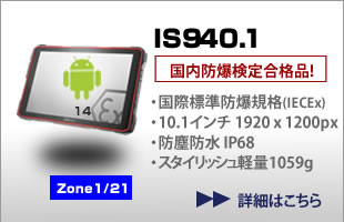 防爆・堅牢タブレット IS940.1、アンドロイド、Zone1/21対応、国内防爆検定合格品