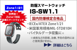 防爆スマートウォッチ IS-SW1.1 国内防爆検定合格品、国際標準防爆規格 IECEx 欧州防爆規格 ATEX取得済、Zone1/21、水素防爆対応、防塵・防水IP68