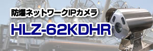 防爆ネットワークIPカメラ HLZ-62KDHR 、国内防爆検定合格、防爆Zone1、耐圧防爆、容器による粉塵防爆、水素防爆対応