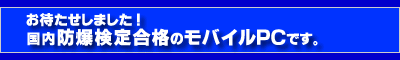 お待たせしました！国内防爆検定合格のモバイルPCです